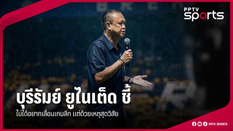 ประธานบุรีรัมย์ ชี้ไม่ได้อยากเลื่อนเกมลีก แต่จำเป็นในฐานะตัวแทนไทย