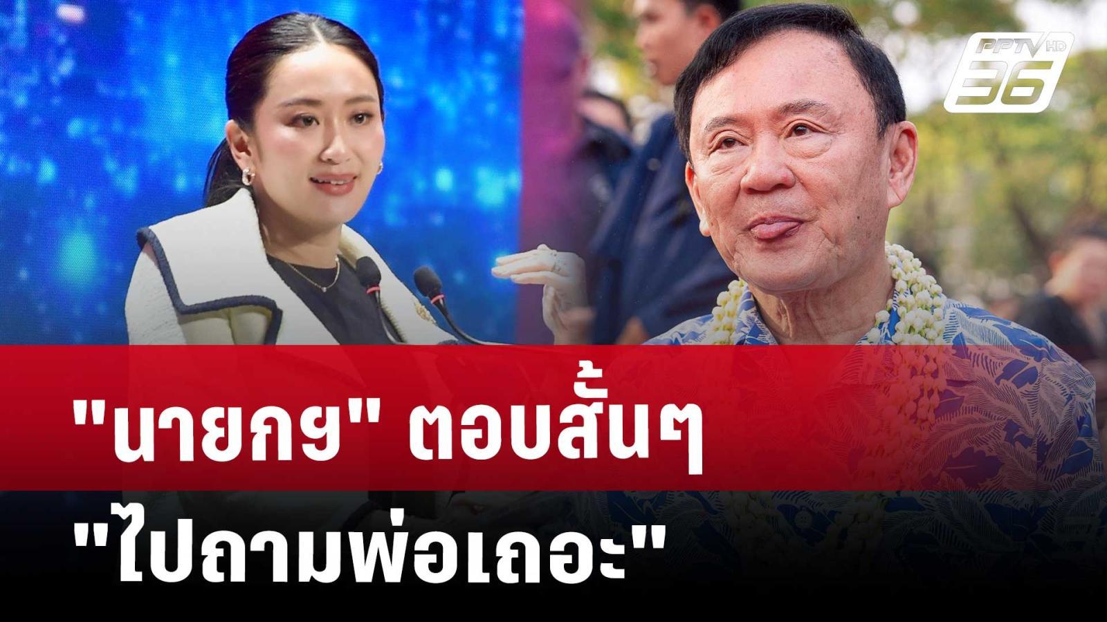 นายกฯ ตอบตรงๆ "ไปถามพ่อเถอะ" ยังไงเกี่ยวกับศาลฎีกาไต่สวนทักษิณ